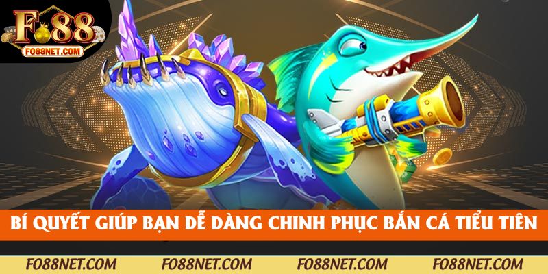 Bí quyết giúp bạn dễ dàng chinh phục bắn cá tiểu tiên